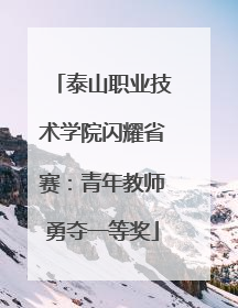 泰山职业技术学院闪耀省赛：青年教师勇夺一等奖