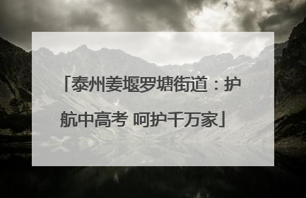 泰州姜堰罗塘街道：护航中高考 呵护千万家