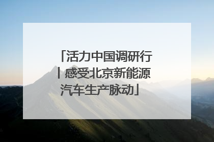 活力中国调研行丨感受北京新能源汽车生产脉动