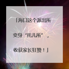 海口这个派出所变身“托儿所”，收获家长狂赞！