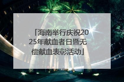 海南举行庆祝2025年献血者日暨无偿献血表彰活动