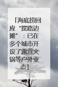 海底捞回应“摆路边摊”：已在多个城市开设了露营火锅等户外业态