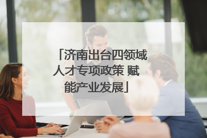 济南出台四领域人才专项政策 赋能产业发展