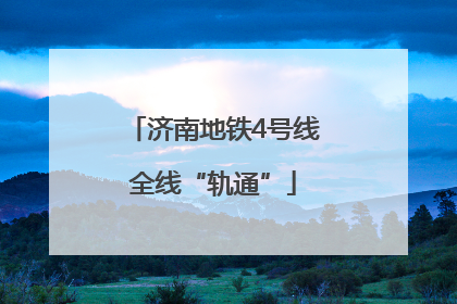 济南地铁4号线全线“轨通”