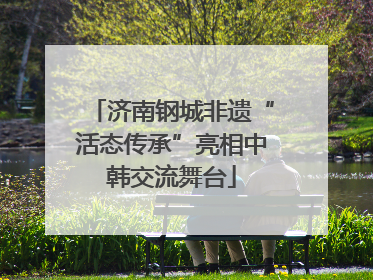济南钢城非遗“活态传承”亮相中韩交流舞台