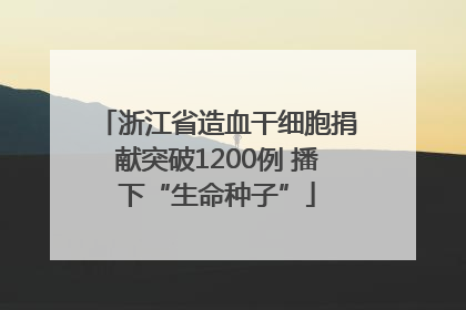 浙江省造血干细胞捐献突破1200例 播下“生命种子”