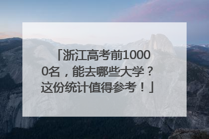 浙江高考前10000名，能去哪些大学？这份统计值得参考！