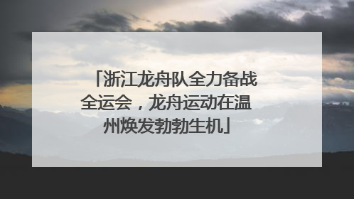 浙江龙舟队全力备战全运会，龙舟运动在温州焕发勃勃生机