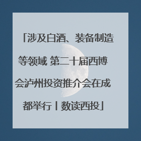 涉及白酒、装备制造等领域 第二十届西博会泸州投资推介会在成都举行丨数读西投