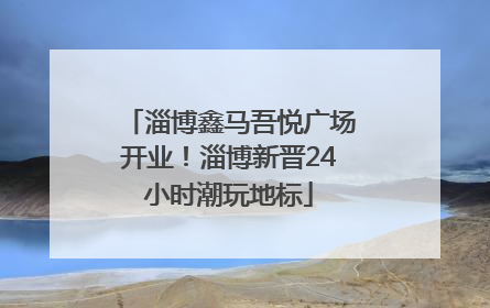 淄博鑫马吾悦广场开业！淄博新晋24小时潮玩地标