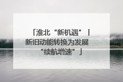 淮北“新机遇”丨新旧动能转换为发展“续航增速”