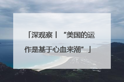 深观察丨“美国的运作是基于心血来潮”