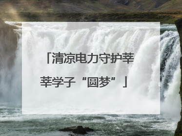 清凉电力守护莘莘学子“圆梦”
