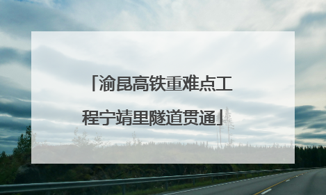 渝昆高铁重难点工程宁靖里隧道贯通