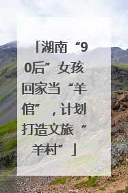 湖南“90后”女孩回家当“羊倌”，计划打造文旅“羊村”
