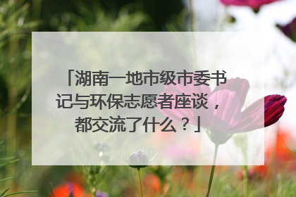 湖南一地市级市委书记与环保志愿者座谈，都交流了什么？