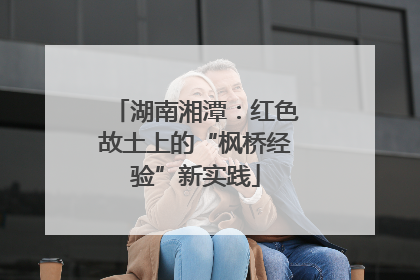 湖南湘潭：红色故土上的“枫桥经验”新实践