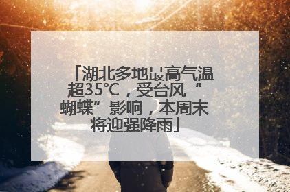 湖北多地最高气温超35℃，受台风“蝴蝶”影响，本周末将迎强降雨