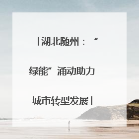 湖北随州：“绿能”涌动助力城市转型发展