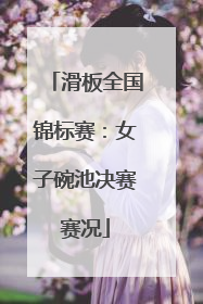 滑板全国锦标赛：女子碗池决赛赛况