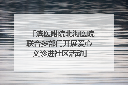 滨医附院北海医院联合多部门开展爱心义诊进社区活动