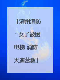 滨州消防：女子被困电梯 消防火速营救
