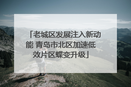 老城区发展注入新动能 青岛市北区加速低效片区蝶变升级