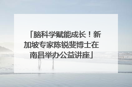 脑科学赋能成长！新加坡专家陈锐斐博士在南昌举办公益讲座