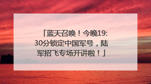 蓝天召唤！今晚19:30分锁定中国军号，陆军招飞专场开讲啦！
