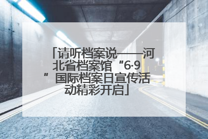 请听档案说——河北省档案馆“6·9”国际档案日宣传活动精彩开启