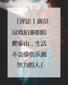 评论丨演员没戏拍兼职陪爬泰山，生活不会辜负乐观努力的人