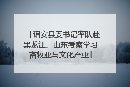 诏安县委书记率队赴黑龙江、山东考察学习畜牧业与文化产业