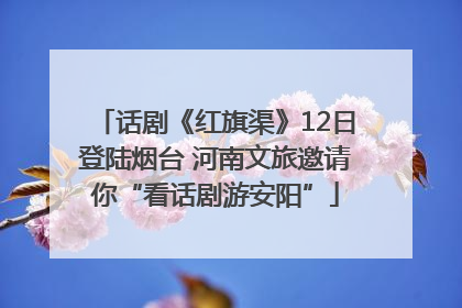 话剧《红旗渠》12日登陆烟台 河南文旅邀请你“看话剧游安阳”