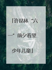 许昆林“六一”前夕看望少年儿童
