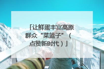 让鲜蛋丰富高原群众“菜篮子”（点赞新时代）