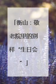衡山：敬老院里的别样“生日会”