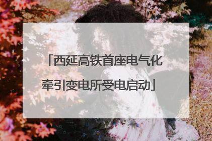 西延高铁首座电气化牵引变电所受电启动