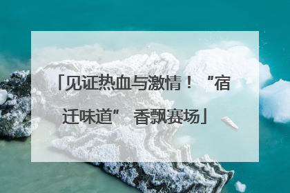 见证热血与激情！“宿迁味道” 香飘赛场