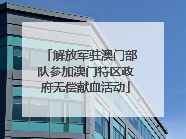解放军驻澳门部队参加澳门特区政府无偿献血活动