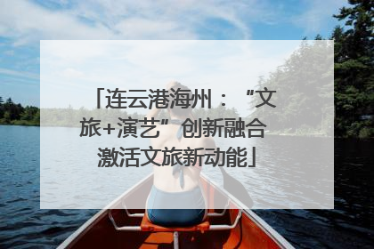 连云港海州：“文旅+演艺”创新融合 激活文旅新动能