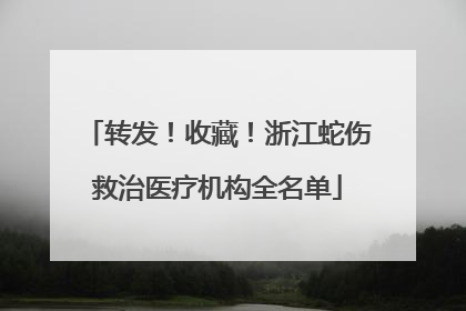 转发！收藏！浙江蛇伤救治医疗机构全名单