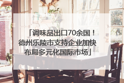 调味品出口70余国！德州乐陵市支持企业加快布局多元化国际市场