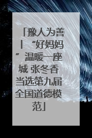 豫人为善丨“好妈妈”温暖一座城 张冬香当选第九届全国道德模范