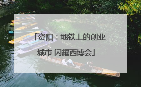 资阳：地铁上的创业城市 闪耀西博会