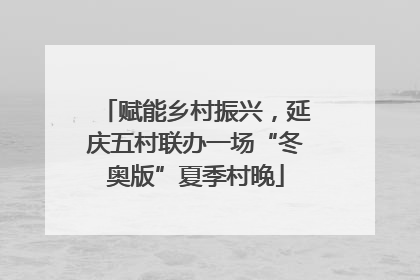 赋能乡村振兴，延庆五村联办一场“冬奥版”夏季村晚