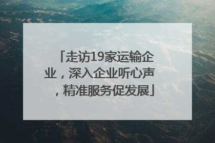 走访19家运输企业，深入企业听心声，精准服务促发展