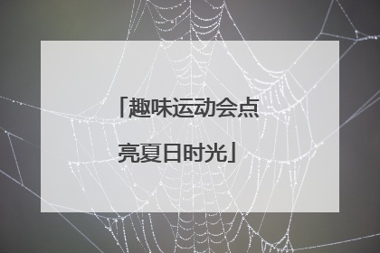 趣味运动会点亮夏日时光