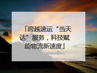 跨越速运“当天达”服务，科技赋能物流新速度