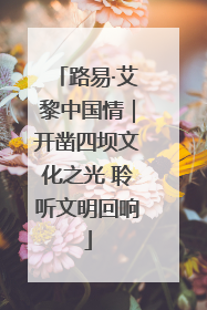 路易·艾黎中国情｜开凿四坝文化之光 聆听文明回响