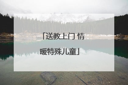 送教上门 情暖特殊儿童